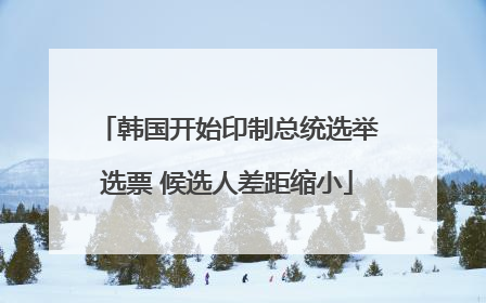 韩国开始印制总统选举选票 候选人差距缩小
