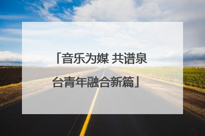 音乐为媒 共谱泉台青年融合新篇