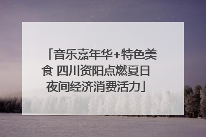 音乐嘉年华+特色美食 四川资阳点燃夏日夜间经济消费活力