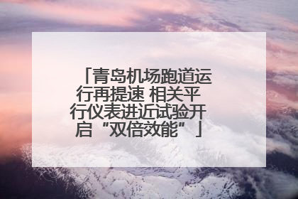 青岛机场跑道运行再提速 相关平行仪表进近试验开启“双倍效能”