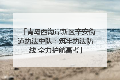 青岛西海岸新区辛安街道执法中队：筑牢执法防线 全力护航高考