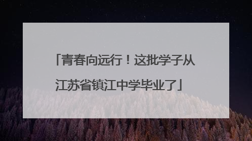 青春向远行！这批学子从江苏省镇江中学毕业了
