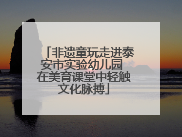 非遗童玩走进泰安市实验幼儿园 在美育课堂中轻触文化脉搏
