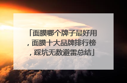 面膜哪个牌子最好用，面膜十大品牌排行榜，踩坑无数避雷总结