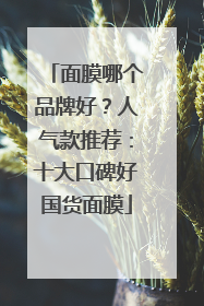 面膜哪个品牌好？人气款推荐：十大口碑好国货面膜