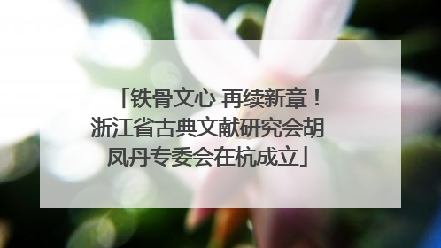 铁骨文心 再续新章！浙江省古典文献研究会胡凤丹专委会在杭成立