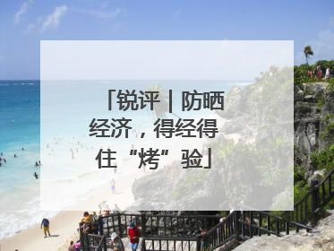 锐评｜防晒经济，得经得住“烤”验