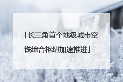 长三角首个地级城市空铁综合枢纽加速推进