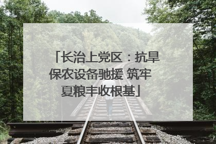 长治上党区：抗旱保农设备驰援 筑牢夏粮丰收根基