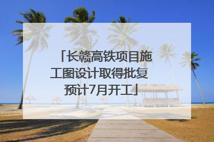 长赣高铁项目施工图设计取得批复 预计7月开工