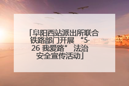 阜阳西站派出所联合铁路部门开展 “5·26 我爱路” 法治安全宣传活动