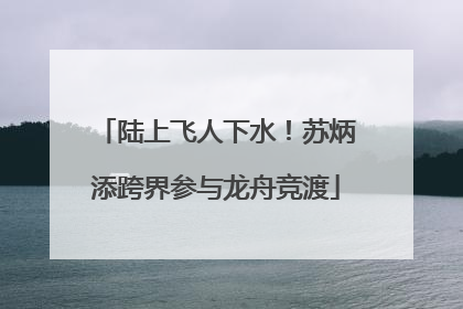 陆上飞人下水！苏炳添跨界参与龙舟竞渡