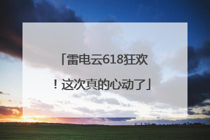 雷电云618狂欢！这次真的心动了