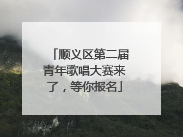 顺义区第二届青年歌唱大赛来了，等你报名