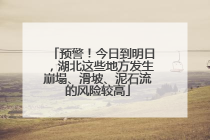 预警！今日到明日，湖北这些地方发生崩塌、滑坡、泥石流的风险较高