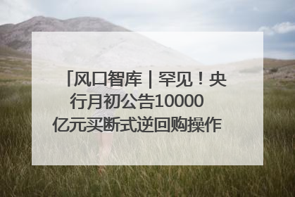 风口智库｜罕见！央行月初公告10000亿元买断式逆回购操作，什么信号？