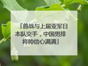 首战与上届亚军日本队交手，中国男排将帅信心满满