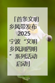 首条文明乡风带发布 2025宁波“文明乡风润四明”系列活动启动