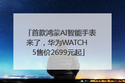 首款鸿蒙AI智能手表来了，华为WATCH 5售价2699元起