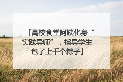 高校食堂阿姨化身“实践导师”，指导学生包了上千个粽子
