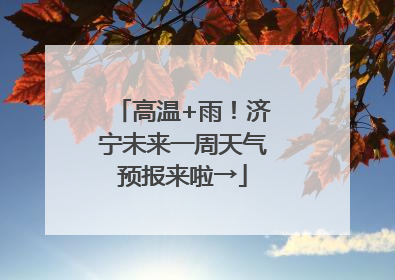 高温+雨！济宁未来一周天气预报来啦→