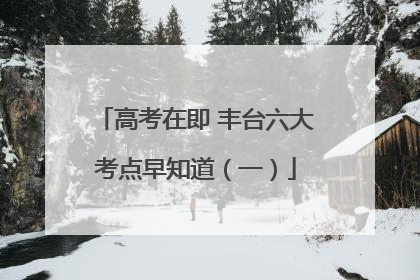 高考在即 丰台六大考点早知道（一）