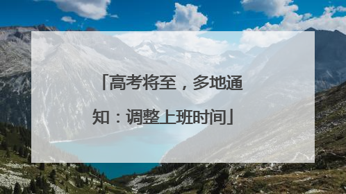 高考将至，多地通知：调整上班时间