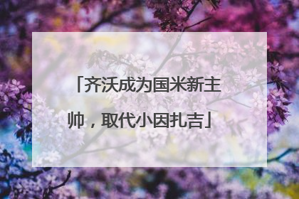 齐沃成为国米新主帅，取代小因扎吉