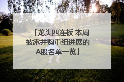 龙头四连板 本周披露并购重组进展的A股名单一览