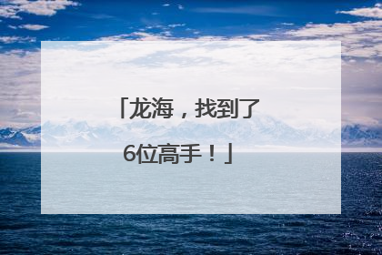 龙海，找到了6位高手！