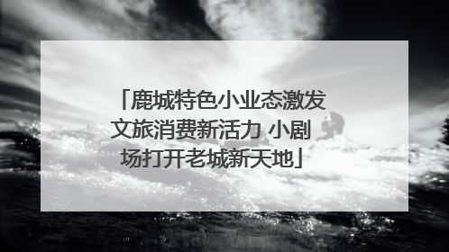 鹿城特色小业态激发文旅消费新活力 小剧场打开老城新天地