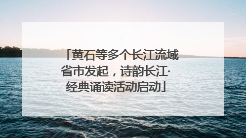 黄石等多个长江流域省市发起，诗韵长江·经典诵读活动启动