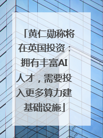 黄仁勋称将在英国投资：拥有丰富AI人才，需要投入更多算力建基础设施