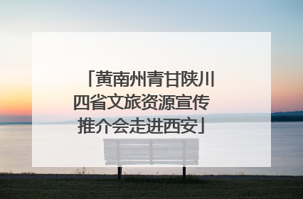 黄南州青甘陕川四省文旅资源宣传推介会走进西安