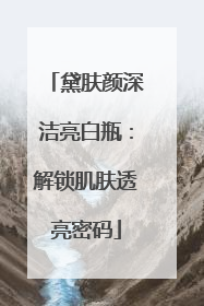 黛肤颜深洁亮白瓶：解锁肌肤透亮密码