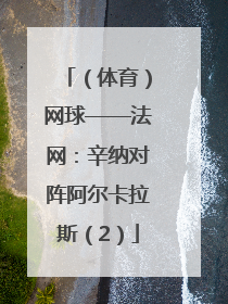 （体育）网球——法网：辛纳对阵阿尔卡拉斯（2）