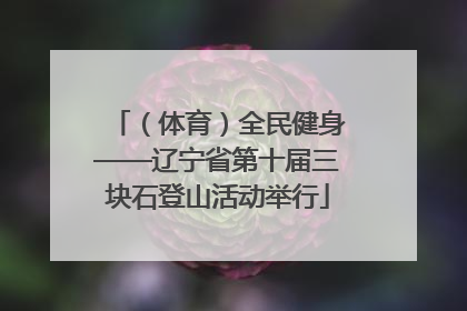 （体育）全民健身——辽宁省第十届三块石登山活动举行