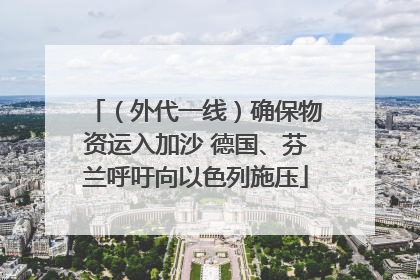 （外代一线）确保物资运入加沙 德国、芬兰呼吁向以色列施压
