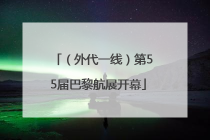 （外代一线）第55届巴黎航展开幕
