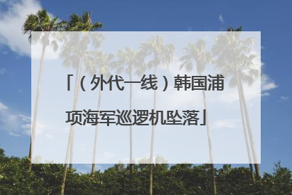 （外代一线）韩国浦项海军巡逻机坠落