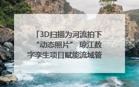 3D扫描为河流拍下“动态照片” 琼江数字孪生项目赋能流域管理｜新闻发布最前线