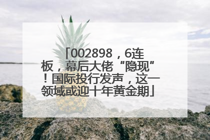 002898，6连板，幕后大佬“隐现”！国际投行发声，这一领域或迎十年黄金期