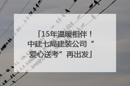 15年温暖相伴！中建七局建装公司“爱心送考”再出发