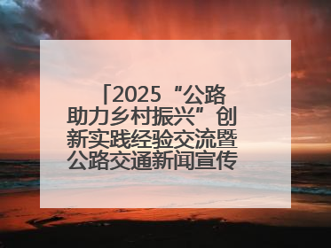 2025“公路助力乡村振兴”创新实践经验交流暨公路交通新闻宣传工作座谈会在十堰市举行