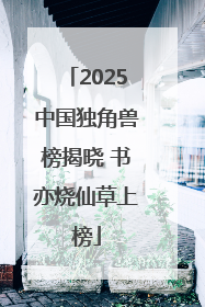2025中国独角兽榜揭晓 书亦烧仙草上榜