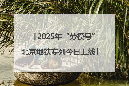 2025年“劳模号”北京地铁专列今日上线