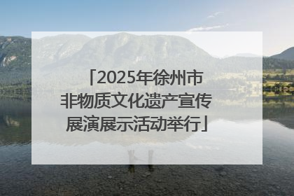 2025年徐州市非物质文化遗产宣传展演展示活动举行