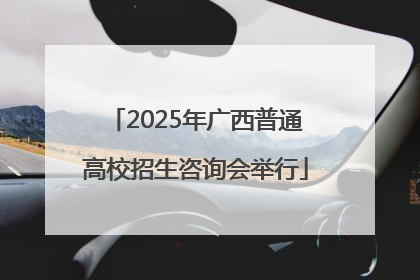 2025年广西普通高校招生咨询会举行