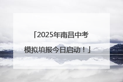 2025年南昌中考模拟填报今日启动！