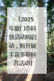 2025年厦门市科技活动周启动，将开展丰富多彩科普活动